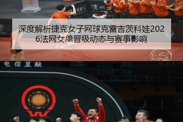深度解析捷克女子网球克雷吉茨科娃2026法网女单晋级动态与赛事影响
